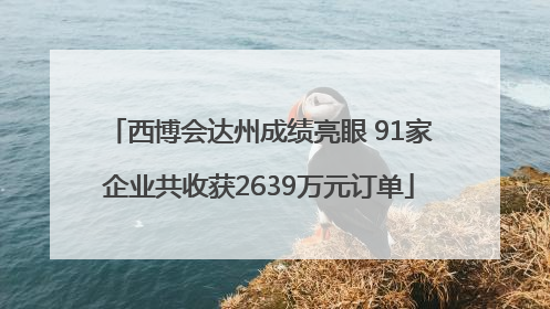 西博会达州成绩亮眼 91家企业共收获2639万元订单