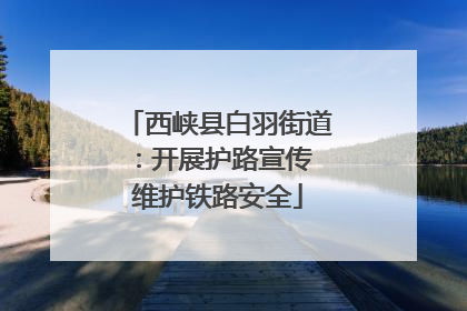 西峡县白羽街道：开展护路宣传 维护铁路安全