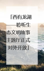 西有龙湖——聆听生态文明故事主题厅正式对外开放