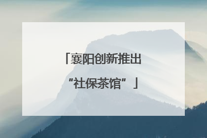 襄阳创新推出“社保茶馆”