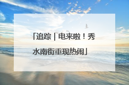 追踪｜电来啦！秀水南街重现热闹