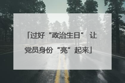 过好“政治生日” 让党员身份“亮”起来