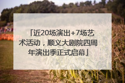 近20场演出+7场艺术活动，顺义大剧院四周年演出季正式启幕