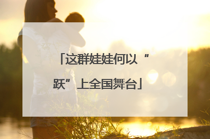 这群娃娃何以“跃”上全国舞台