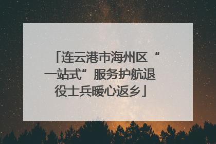 连云港市海州区“一站式”服务护航退役士兵暖心返乡