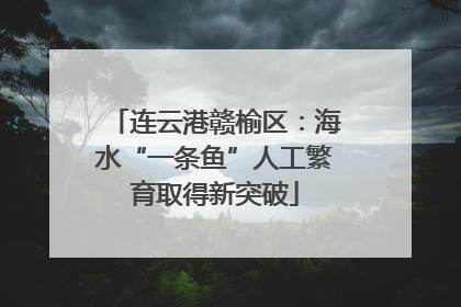 连云港赣榆区：海水“一条鱼”人工繁育取得新突破