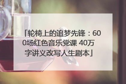 轮椅上的追梦先锋：600场红色音乐党课 40万字讲义改写人生剧本