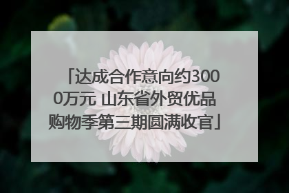 达成合作意向约3000万元 山东省外贸优品购物季第三期圆满收官