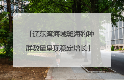 辽东湾海域斑海豹种群数量呈现稳定增长
