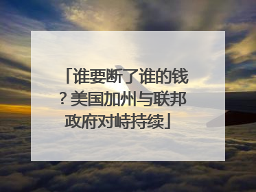 谁要断了谁的钱？美国加州与联邦政府对峙持续
