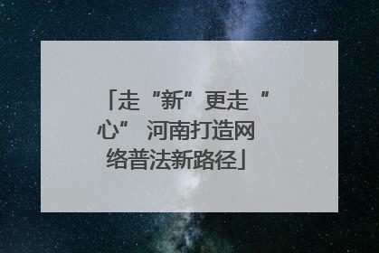 走“新”更走“心” 河南打造网络普法新路径