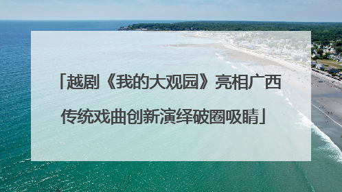 越剧《我的大观园》亮相广西 传统戏曲创新演绎破圈吸睛
