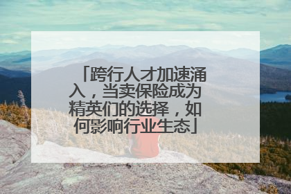 跨行人才加速涌入，当卖保险成为精英们的选择，如何影响行业生态