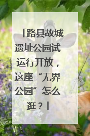 路县故城遗址公园试运行开放，这座“无界公园”怎么逛？