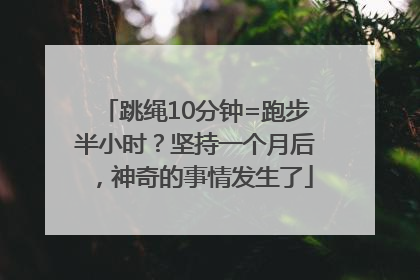 跳绳10分钟=跑步半小时？坚持一个月后，神奇的事情发生了