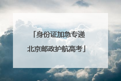 身份证加急专递 北京邮政护航高考
