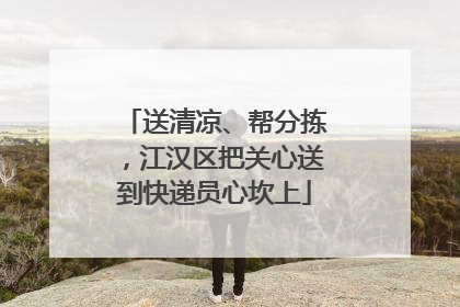 送清凉、帮分拣，江汉区把关心送到快递员心坎上