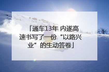 通车13年 内遂高速书写了一份“以路兴业”的生动答卷