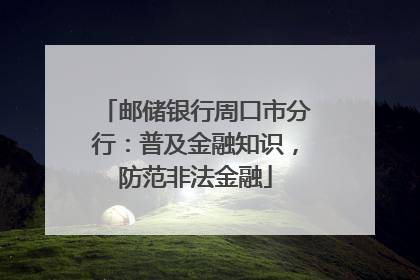 邮储银行周口市分行：普及金融知识，防范非法金融