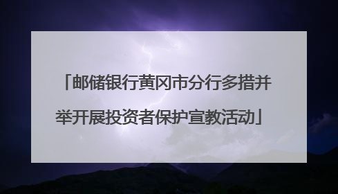 邮储银行黄冈市分行多措并举开展投资者保护宣教活动