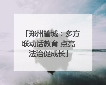 郑州管城：多方联动话教育 点亮法治促成长