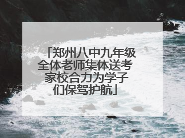 郑州八中九年级全体老师集体送考 家校合力为学子们保驾护航