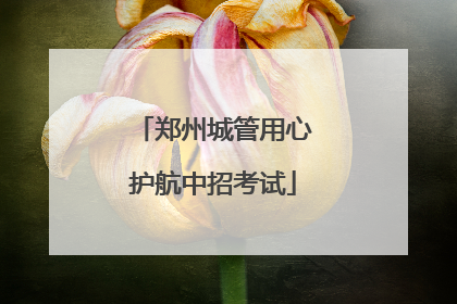 郑州城管用心护航中招考试