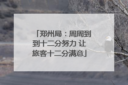 郑州局：周周到到十二分努力 让旅客十二分满意