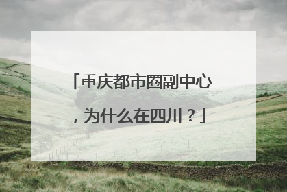 重庆都市圈副中心，为什么在四川？