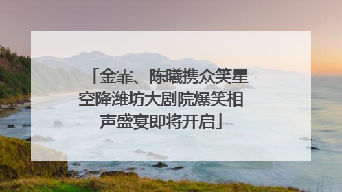 金霏、陈曦携众笑星空降潍坊大剧院爆笑相声盛宴即将开启