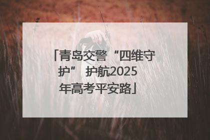 青岛交警“四维守护” 护航2025年高考平安路