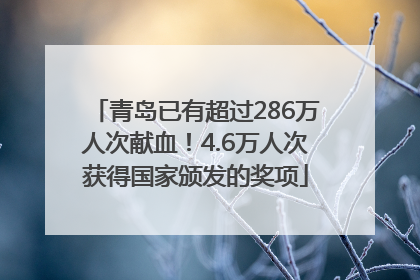 青岛已有超过286万人次献血！4.6万人次获得国家颁发的奖项