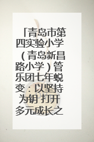 青岛市第四实验小学（青岛新昌路小学）管乐团七年蜕变：以坚持为钥 打开多元成长之门