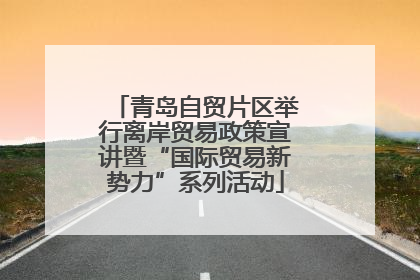 青岛自贸片区举行离岸贸易政策宣讲暨“国际贸易新势力”系列活动
