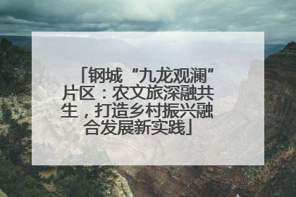 钢城“九龙观澜”片区：农文旅深融共生，打造乡村振兴融合发展新实践