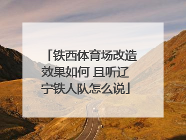 铁西体育场改造效果如何 且听辽宁铁人队怎么说