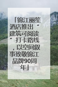 锦江丽笙酒店推出“建筑可阅读”打卡路线，以空间叙事致敬锦江品牌90周年