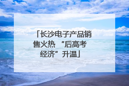 长沙电子产品销售火热 “后高考经济”升温