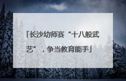 长沙幼师赛“十八般武艺”，争当教育能手