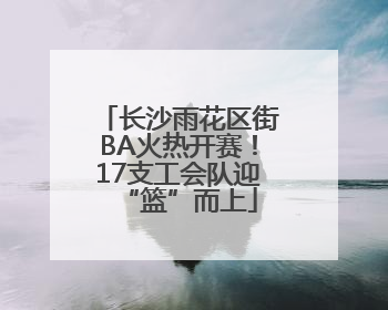 长沙雨花区街BA火热开赛！17支工会队迎“篮”而上