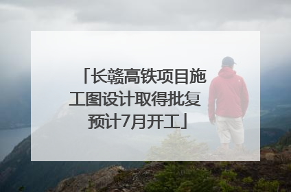 长赣高铁项目施工图设计取得批复 预计7月开工