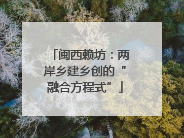 闽西赖坊：两岸乡建乡创的“融合方程式”