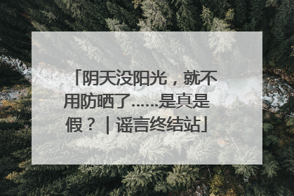 阴天没阳光，就不用防晒了……是真是假？｜谣言终结站