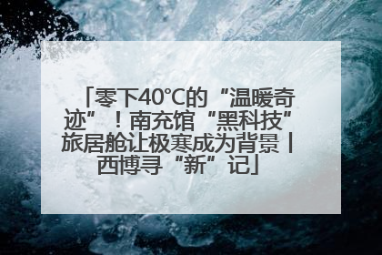 零下40℃的“温暖奇迹”！南充馆“黑科技”旅居舱让极寒成为背景丨西博寻“新”记