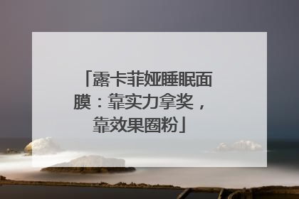 露卡菲娅睡眠面膜：靠实力拿奖，靠效果圈粉