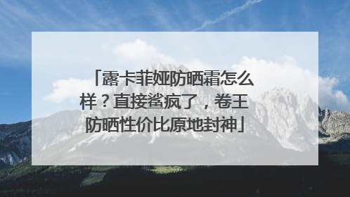 露卡菲娅防晒霜怎么样？直接鲨疯了，卷王防晒性价比原地封神