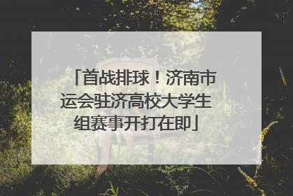 首战排球！济南市运会驻济高校大学生组赛事开打在即