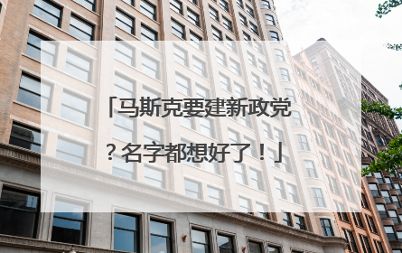 马斯克要建新政党？名字都想好了！