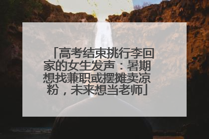 高考结束挑行李回家的女生发声：暑期想找兼职或摆摊卖凉粉，未来想当老师