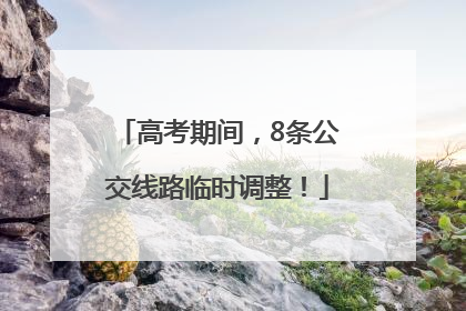 高考期间，8条公交线路临时调整！